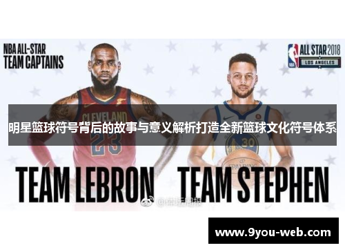 明星篮球符号背后的故事与意义解析打造全新篮球文化符号体系